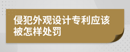 侵犯外观设计专利应该被怎样处罚