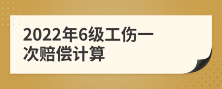 2022年6级工伤一次赔偿计算