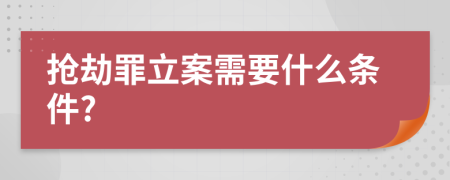 抢劫罪立案需要什么条件?