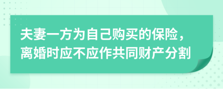 夫妻一方为自己购买的保险，离婚时应不应作共同财产分割