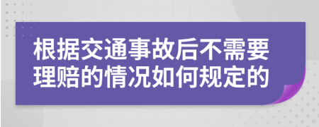 根据交通事故后不需要理赔的情况如何规定的