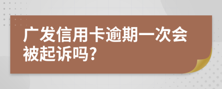 广发信用卡逾期一次会被起诉吗?