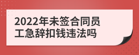 2022年未签合同员工急辞扣钱违法吗