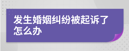 发生婚姻纠纷被起诉了怎么办