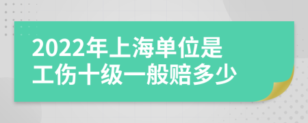 2022年上海单位是工伤十级一般赔多少