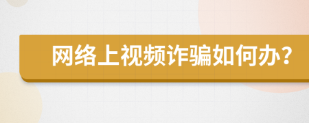 网络上视频诈骗如何办？