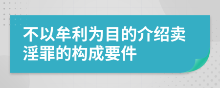 不以牟利为目的介绍卖淫罪的构成要件