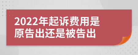 2022年起诉费用是原告出还是被告出