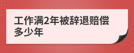 工作满2年被辞退赔偿多少年