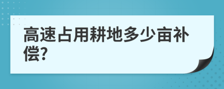 高速占用耕地多少亩补偿?