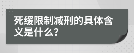 死缓限制减刑的具体含义是什么？