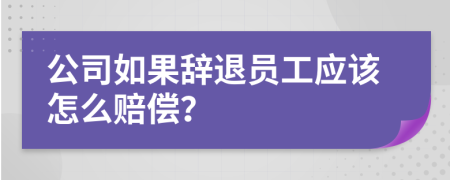 公司如果辞退员工应该怎么赔偿？