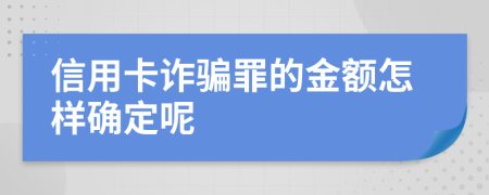 信用卡诈骗罪的金额怎样确定呢