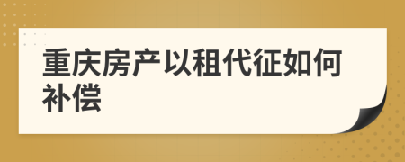 重庆房产以租代征如何补偿