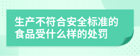 生产不符合安全标准的食品受什么样的处罚