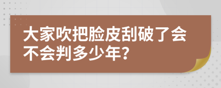 大家吹把脸皮刮破了会不会判多少年？