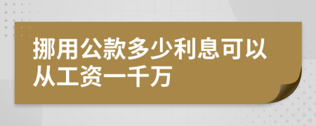 挪用公款多少利息可以从工资一千万