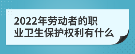 2022年劳动者的职业卫生保护权利有什么