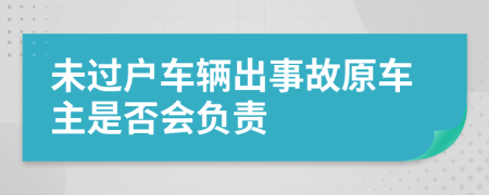 未过户车辆出事故原车主是否会负责