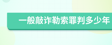 一般敲诈勒索罪判多少年