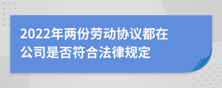 2022年两份劳动协议都在公司是否符合法律规定