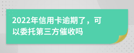 2022年信用卡逾期了，可以委托第三方催收吗