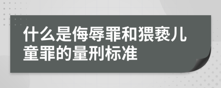 什么是侮辱罪和猥亵儿童罪的量刑标准