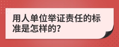 用人单位举证责任的标准是怎样的？