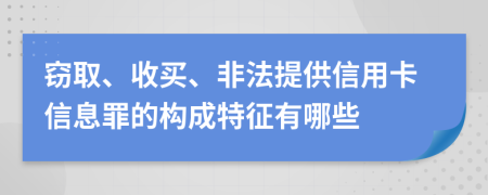 窃取、收买、非法提供信用卡信息罪的构成特征有哪些