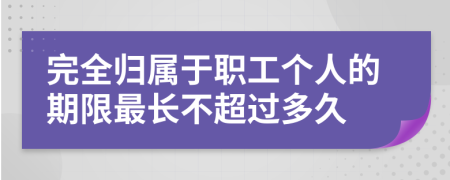 完全归属于职工个人的期限最长不超过多久