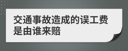 交通事故造成的误工费是由谁来赔