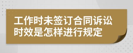 工作时未签订合同诉讼时效是怎样进行规定