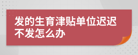 发的生育津贴单位迟迟不发怎么办