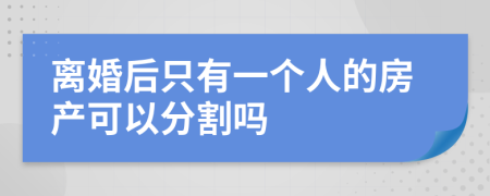 离婚后只有一个人的房产可以分割吗