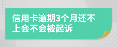 信用卡逾期3个月还不上会不会被起诉