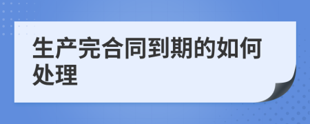 生产完合同到期的如何处理