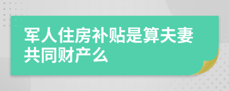 军人住房补贴是算夫妻共同财产么