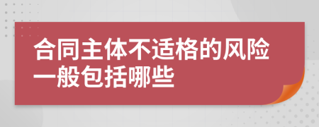 合同主体不适格的风险一般包括哪些