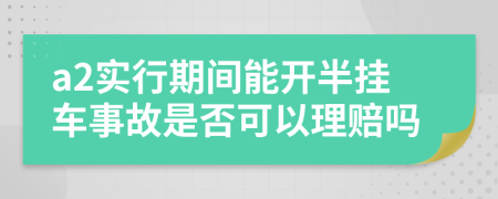 a2实行期间能开半挂车事故是否可以理赔吗