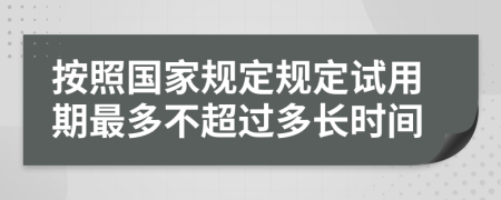 按照国家规定规定试用期最多不超过多长时间