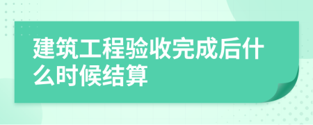 建筑工程验收完成后什么时候结算