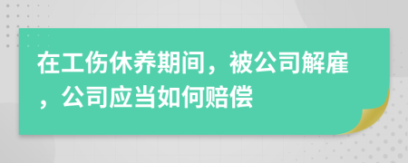 在工伤休养期间，被公司解雇，公司应当如何赔偿