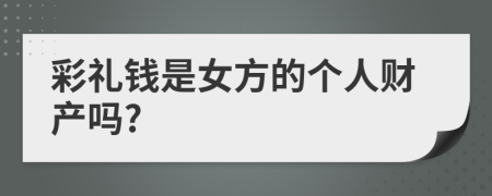 彩礼钱是女方的个人财产吗?