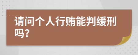 请问个人行贿能判缓刑吗？