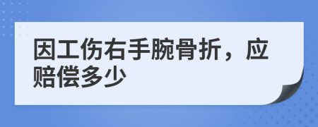 因工伤右手腕骨折，应赔偿多少