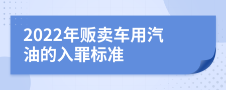 2022年贩卖车用汽油的入罪标准