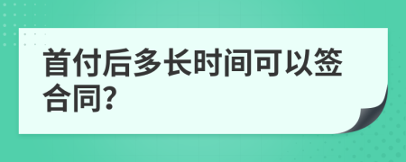 首付后多长时间可以签合同？