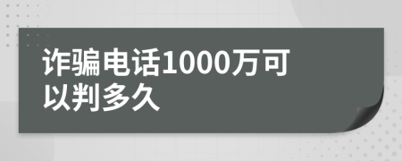 诈骗电话1000万可以判多久