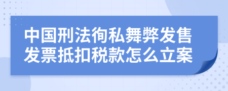 中国刑法徇私舞弊发售发票抵扣税款怎么立案