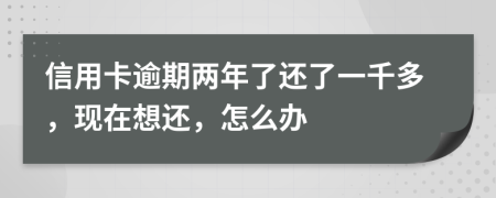 信用卡逾期两年了还了一千多，现在想还，怎么办